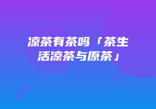 凉茶有茶吗「茶生活凉茶与原茶」