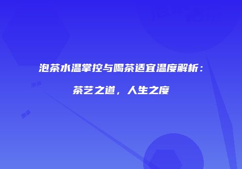 泡茶水温掌控与喝茶适宜温度解析：茶艺之道，人生之度
