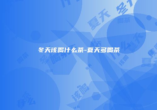冬天该喝什么茶-夏天多喝茶