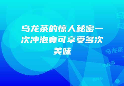 乌龙茶的惊人秘密一次冲泡竟可享受多次美味