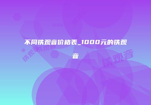 不同铁观音价格表_1000元的铁观音
