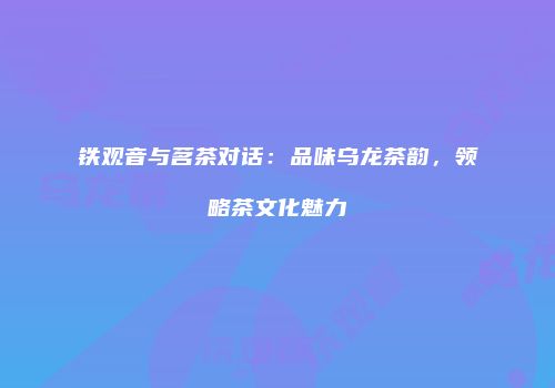 铁观音与茗茶对话：品味乌龙茶韵，领略茶文化魅力