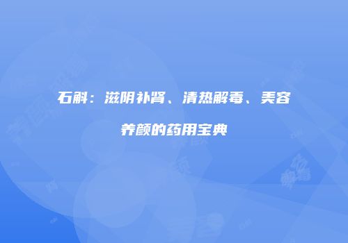 石斛：滋阴补肾、清热解毒、美容养颜的药用宝典