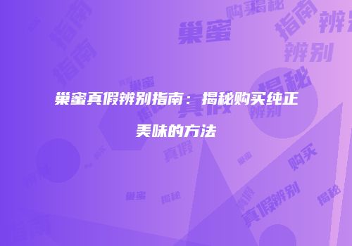 巢蜜真假辨别指南：揭秘购买纯正美味的方法