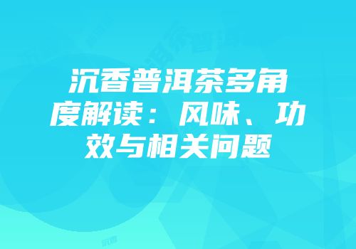沉香普洱茶多角度解读：风味、功效与相关问题