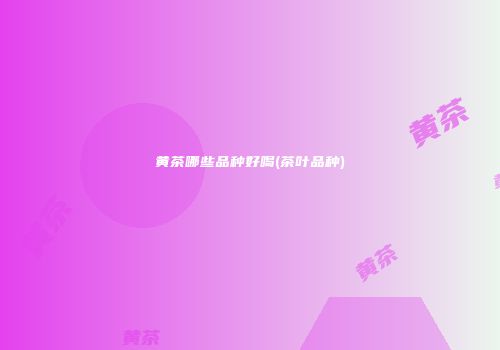 黄茶哪些品种好喝(茶叶品种)