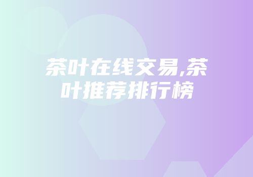 茶叶在线交易,茶叶推荐排行榜