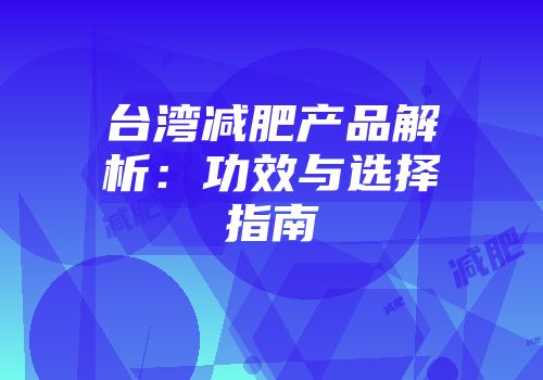 台湾减肥产品解析：功效与选择指南