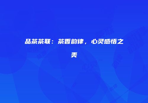 品茶茶联：茶香韵律，心灵感悟之美
