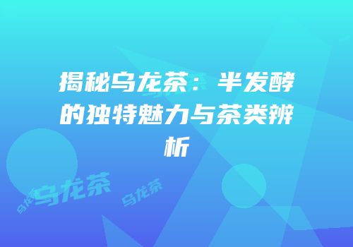 揭秘乌龙茶：半发酵的独特魅力与茶类辨析