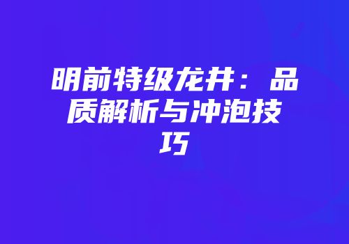 明前特级龙井：品质解析与冲泡技巧