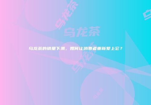 乌龙茶的销量下滑，如何让消费者重新爱上它？
