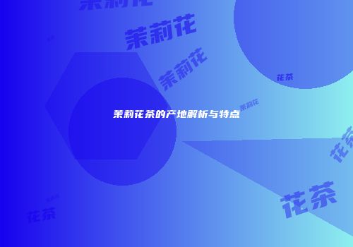 茉莉花茶的产地解析与特点
