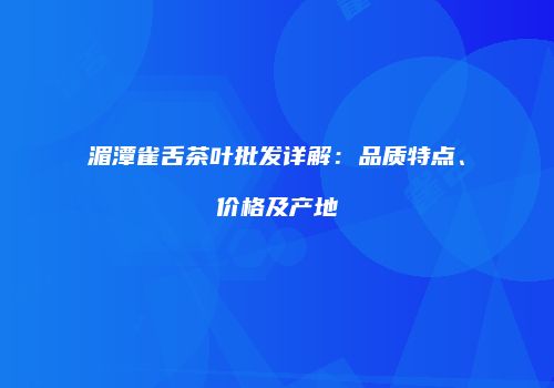 湄潭雀舌茶叶批发详解：品质特点、价格及产地