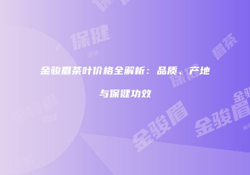 金骏眉茶叶价格全解析：品质、产地与保健功效