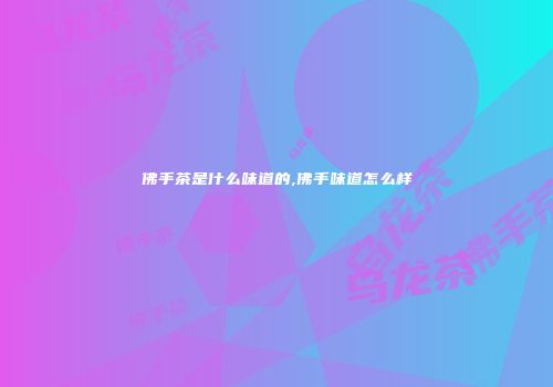 佛手茶是什么味道的,佛手味道怎么样