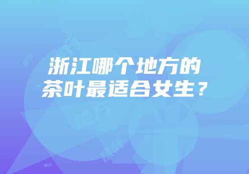 浙江哪个地方的茶叶最适合女生？