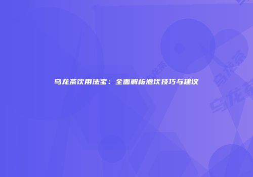 乌龙茶饮用法宝：全面解析泡饮技巧与建议