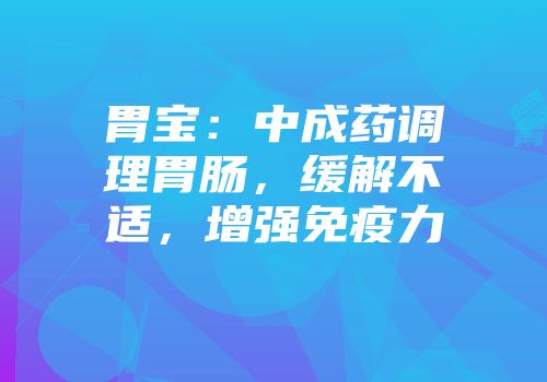 胃宝：中成药调理胃肠，缓解不适，增强免疫力
