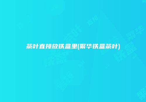 茶叶直接放铁盒里(繁华铁盒茶叶)