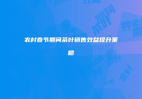 农村春节期间茶叶销售效益提升策略