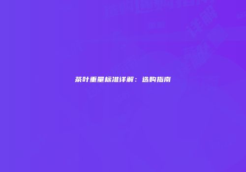 茶叶重量标准详解：选购指南