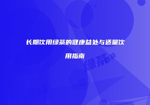 长期饮用绿茶的健康益处与适量饮用指南