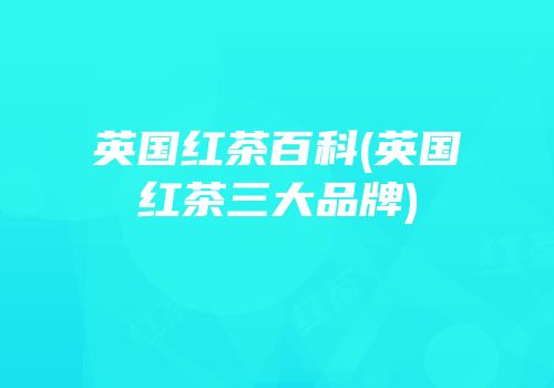 英国红茶百科(英国红茶三大品牌)