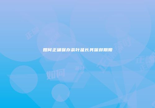如何正确保存茶叶延长其保鲜期限