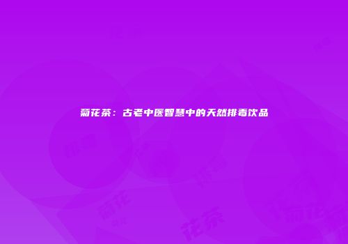 菊花茶：古老中医智慧中的天然排毒饮品