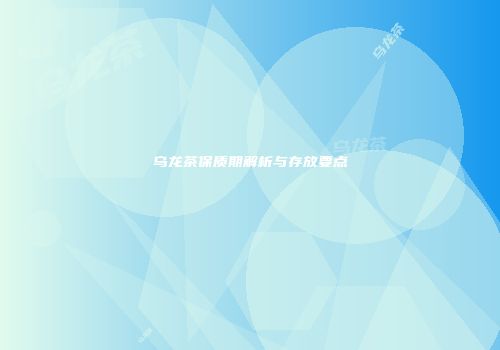 乌龙茶保质期解析与存放要点