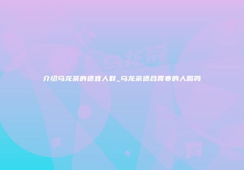 介绍乌龙茶的适宜人群_乌龙茶适合胃寒的人喝吗
