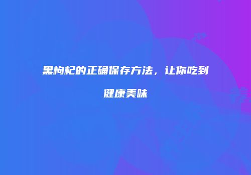 黑枸杞的正确保存方法，让你吃到健康美味