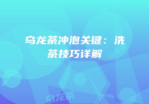 乌龙茶冲泡关键：洗茶技巧详解