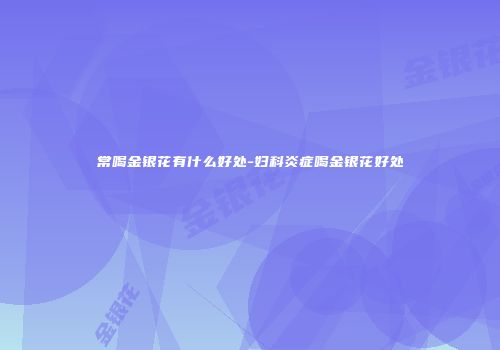 常喝金银花有什么好处-妇科炎症喝金银花好处