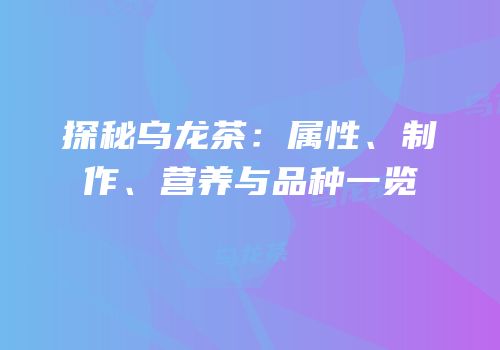 探秘乌龙茶：属性、制作、营养与品种一览