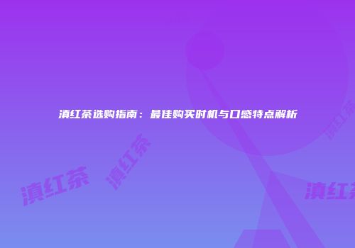 滇红茶选购指南：最佳购买时机与口感特点解析