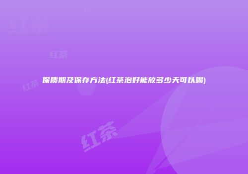 保质期及保存方法(红茶泡好能放多少天可以喝)