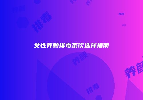 女性养颜排毒茶饮选择指南