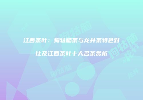 江西茶叶：狗牯脑茶与龙井茶特色对比及江西茶叶十大名茶赏析