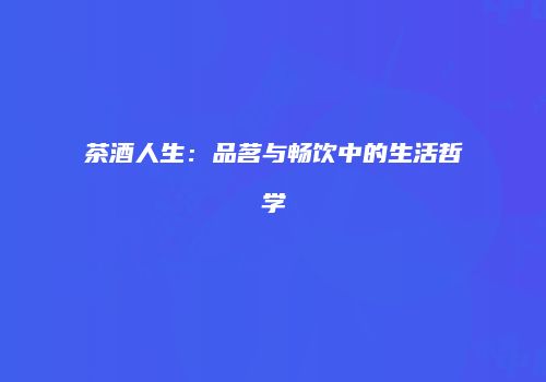茶酒人生：品茗与畅饮中的生活哲学