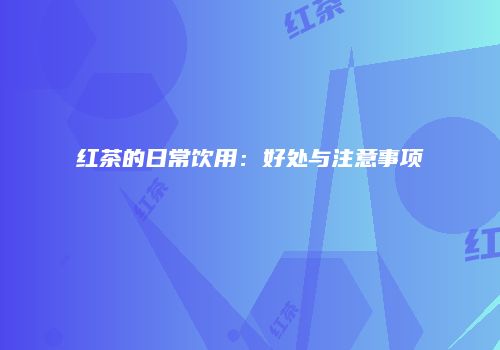 红茶的日常饮用：好处与注意事项