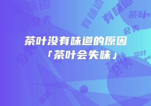 茶叶没有味道的原因「茶叶会失味」
