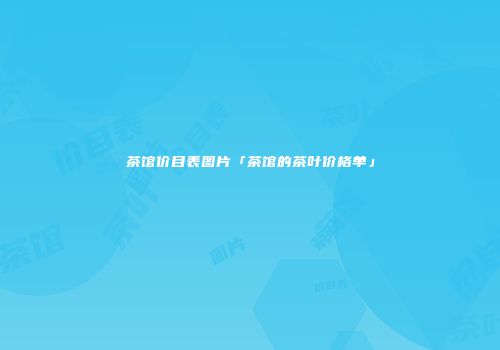 茶馆价目表图片「茶馆的茶叶价格单」