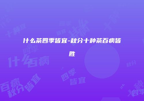 什么茶四季皆宜-秋分十种茶百病皆胜