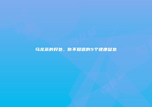 乌龙茶的好处，你不知道的5个健康益处