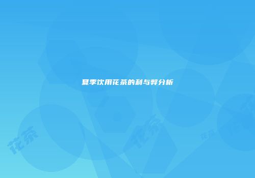 夏季饮用花茶的利与弊分析