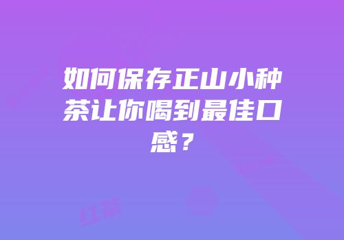 如何保存正山小种茶让你喝到最佳口感？