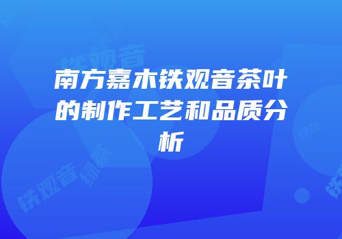 南方嘉木铁观音茶叶的制作工艺和品质分析