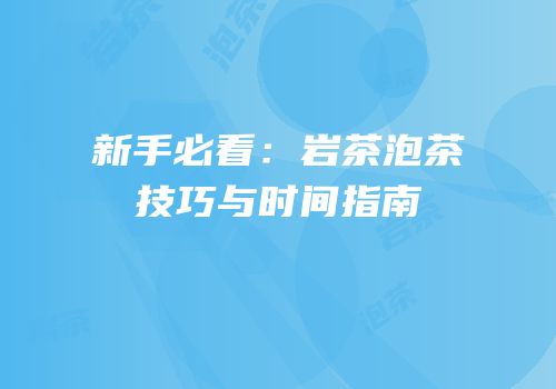 新手必看：岩茶泡茶技巧与时间指南